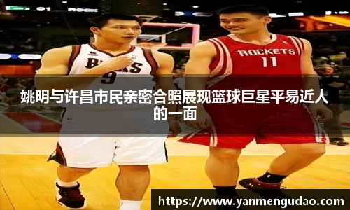 姚明与许昌市民亲密合照展现篮球巨星平易近人的一面